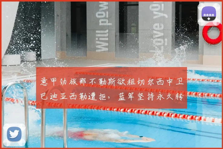 意甲劲旅那不勒斯欲租切尔西中卫巴迪亚西勒遭拒，蓝军坚持永久转会方案谈判陷入僵局，2026年夏窗最新动态