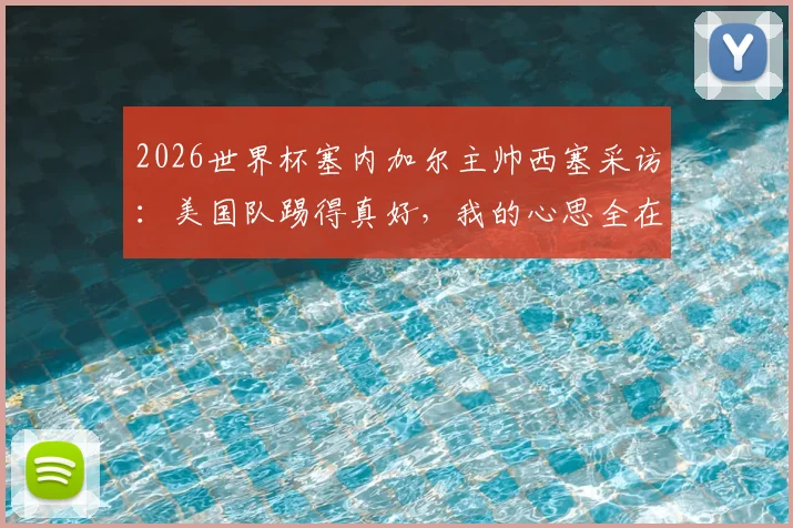 2026世界杯塞内加尔主帅西塞采访：美国队踢得真好，我的心思全在队伍备战上