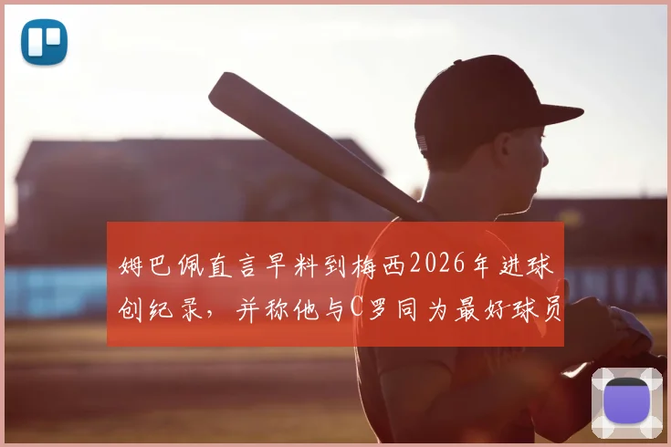 姆巴佩直言早料到梅西2026年进球创纪录，并称他与C罗同为最好球员引热议