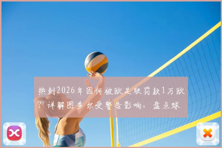 热刺2026年因何被欧足联罚款1万欧？详解图多尔受警告影响，盘点球队欧战纪律问题