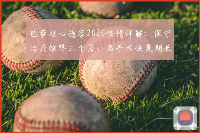 巴萨核心德容2026伤情详解:保守治疗缺阵三个月,若手术恢复期长达六个月,附对球队影响分析