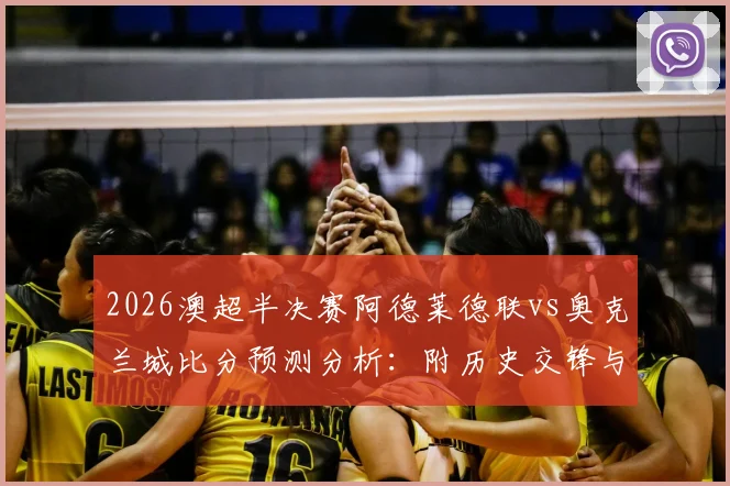 2026澳超半决赛阿德莱德联vs奥克兰城比分预测分析：附历史交锋与观赛渠道，参与截图赢正品球衣活动指南