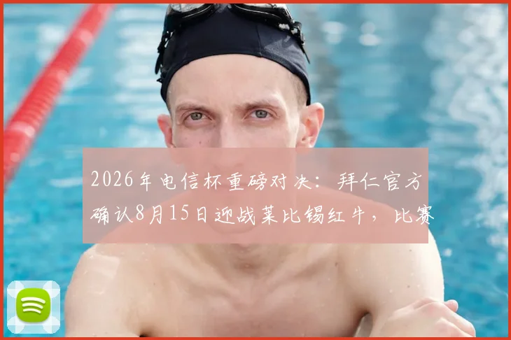 2026年电信杯重磅对决：拜仁官方确认8月15日迎战莱比锡红牛，比赛看点与观赛指南一览