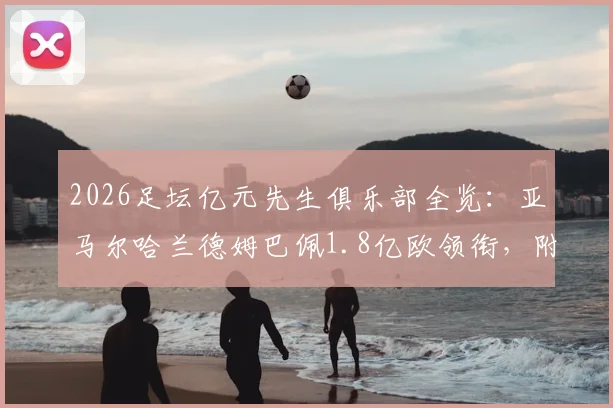 2026足坛亿元先生俱乐部全览：亚马尔哈兰德姆巴佩1.8亿欧领衔，附20人名单与球队分布解析