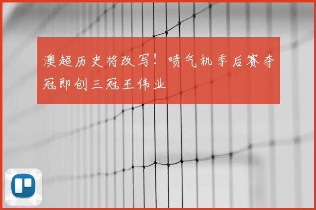 澳超历史将改写!喷气机季后赛夺冠即创三冠王伟业