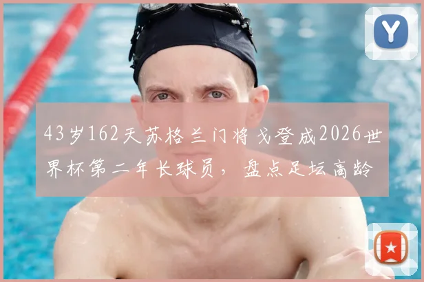 43岁162天苏格兰门将戈登成2026世界杯第二年长球员,盘点足坛高龄门将传奇与价值