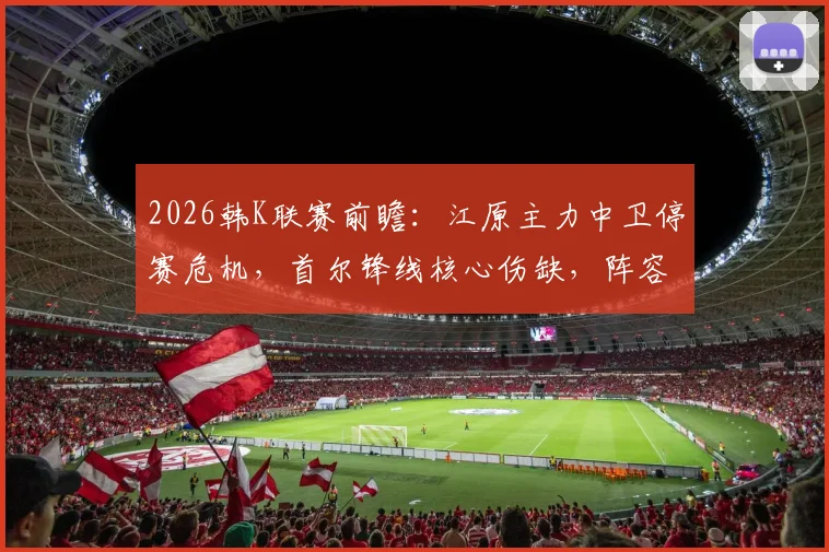 2026韩K联赛前瞻：江原主力中卫停赛危机，首尔锋线核心伤缺，阵容深度大解析