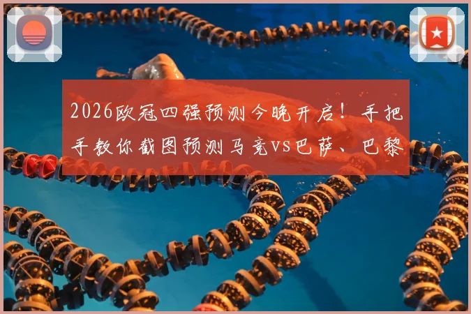 2026欧冠四强预测今晚开启！手把手教你截图预测马竞vs巴萨、巴黎vs利物浦，参与赢取专属奖励