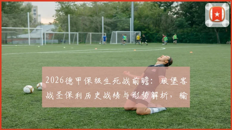 2026德甲保级生死战前瞻:狼堡客战圣保利历史战绩与形势解析,输球即降级影响深远