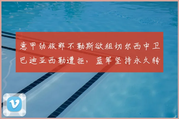 意甲劲旅那不勒斯欲租切尔西中卫巴迪亚西勒遭拒,蓝军坚持永久转会方案谈判陷入僵局,2026年夏窗最新动态