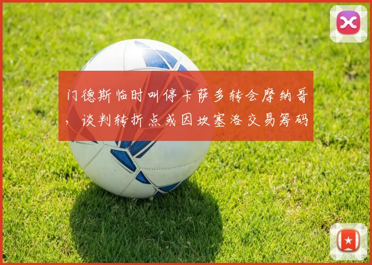 门德斯临时叫停卡萨多转会摩纳哥,谈判转折点或因坎塞洛交易筹码引关注