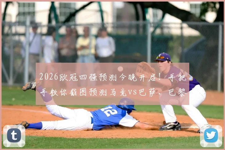 2026欧冠四强预测今晚开启！手把手教你截图预测马竞vs巴萨、巴黎vs利物浦，参与赢取专属奖励