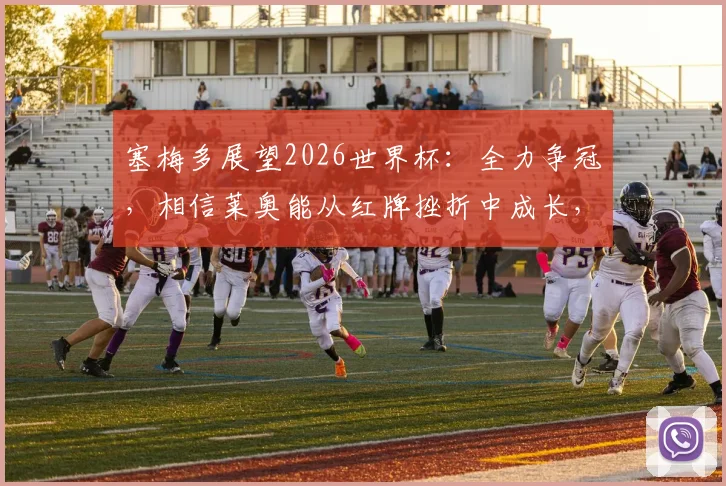 塞梅多展望2026世界杯:全力争冠,相信莱奥能从红牌挫折中成长,葡萄牙后防领袖发声