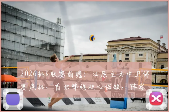 2026韩K联赛前瞻：江原主力中卫停赛危机，首尔锋线核心伤缺，阵容深度大解析